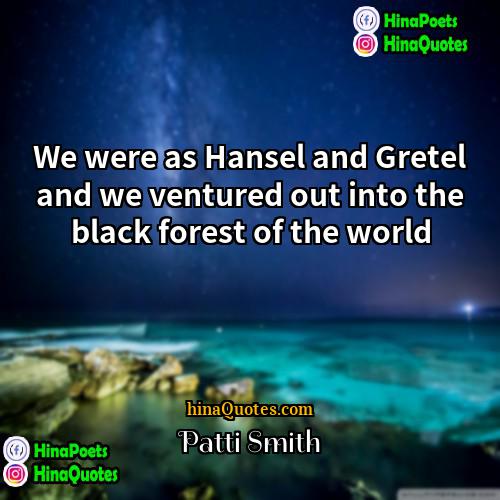 Patti Smith Quotes | We were as Hansel and Gretel and